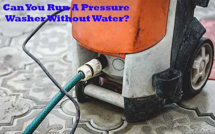 Can You Run A Pressure Washer Without Water?